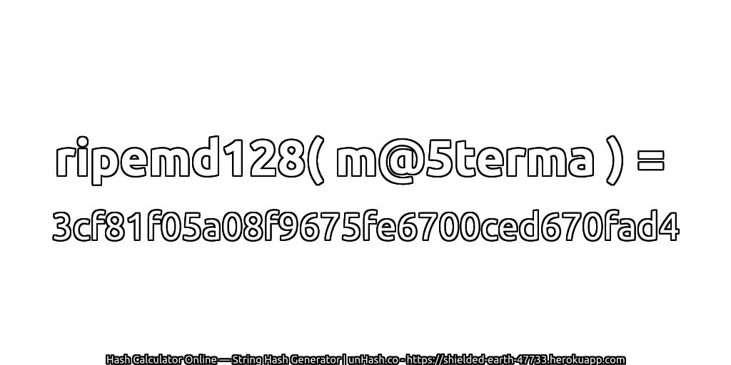 ripemd128( m@5terma ) = 3cf81f05a08f9675fe6700ced670fad4 | unHash.co