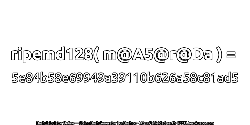 ripemd128( m@A5@r@Da ) = 5e84b58e69949a39110b626a58c81ad5 | unHash.co