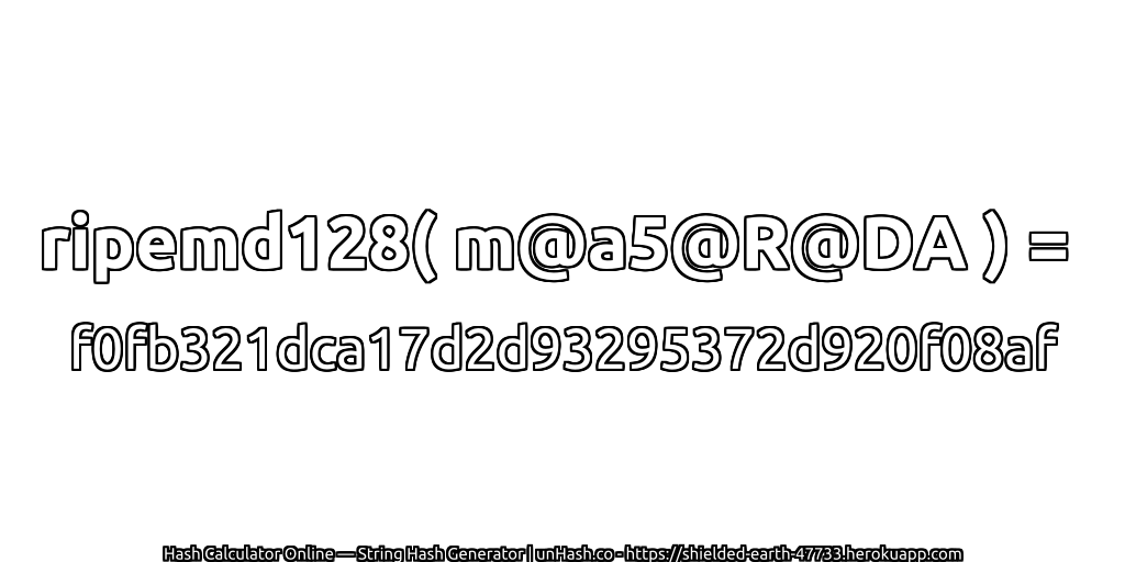 ripemd128( m@a5@R@DA ) = f0fb321dca17d2d93295372d920f08af | unHash.co