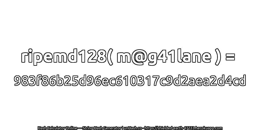 ripemd128( m@g41lane ) = 983f86b25d96ec610317c9d2aea2d4cd | unHash.co