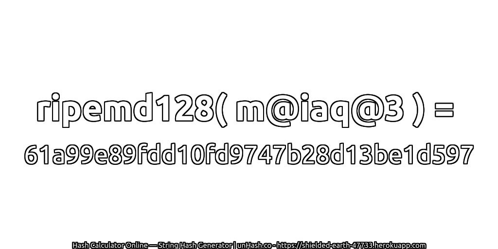 ripemd128( m@iaq@3 ) = 61a99e89fdd10fd9747b28d13be1d597 | unHash.co