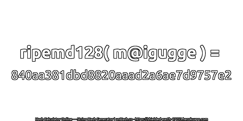 ripemd128( m@igugge ) = 840aa381dbd8820aaad2a6ae7d9757e2 | unHash.co