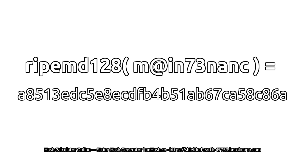 ripemd128( m@in73nanc ) = a8513edc5e8ecdfb4b51ab67ca58c86a | unHash.co
