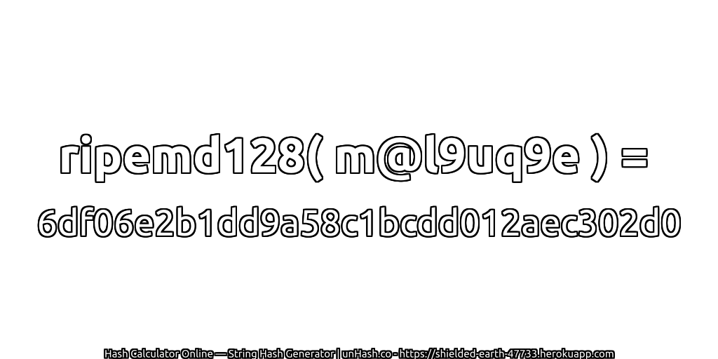 ripemd128( m@l9uq9e ) = 6df06e2b1dd9a58c1bcdd012aec302d0 | unHash.co