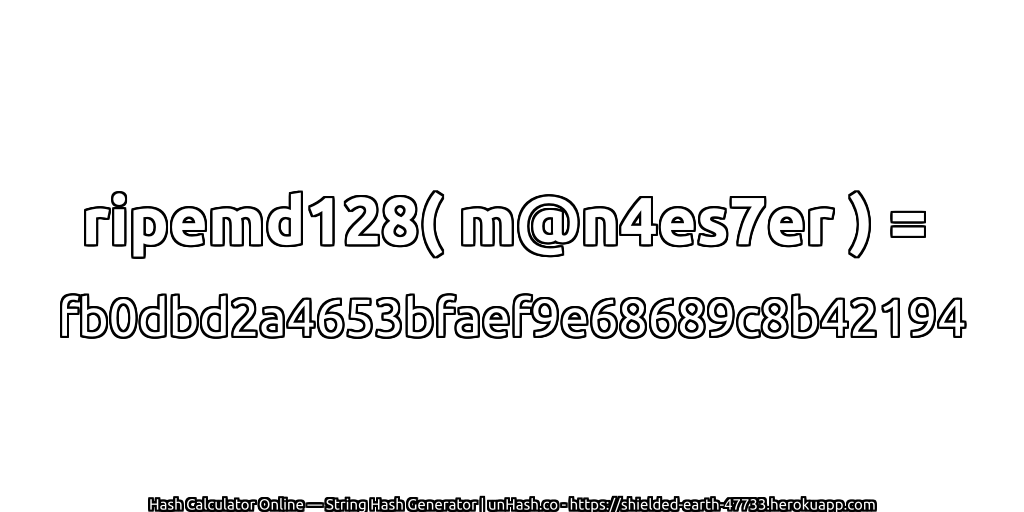 ripemd128( m@n4es7er ) = fb0dbd2a4653bfaef9e68689c8b42194 | unHash.co