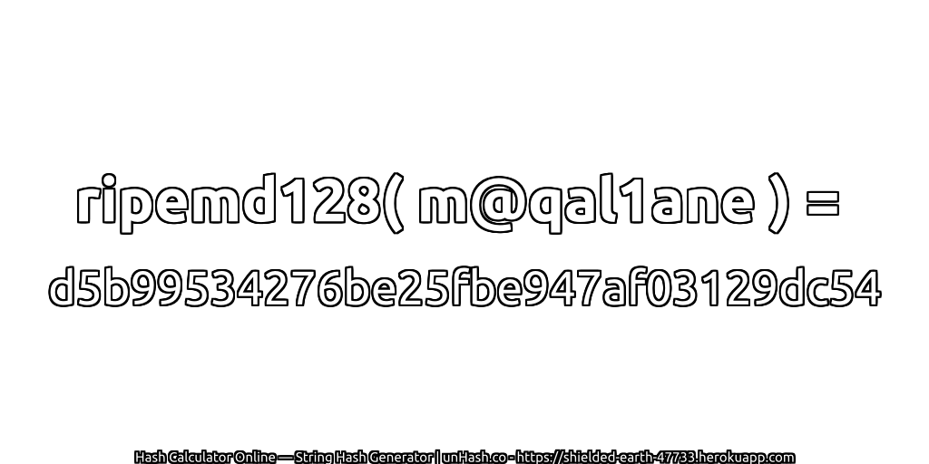 ripemd128( m@qal1ane ) = d5b99534276be25fbe947af03129dc54 | unHash.co