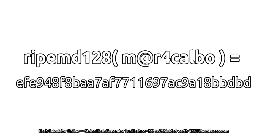 ripemd128( m@r4calbo ) = efe948f8baa7af7711697ac9a18bbdbd | unHash.co