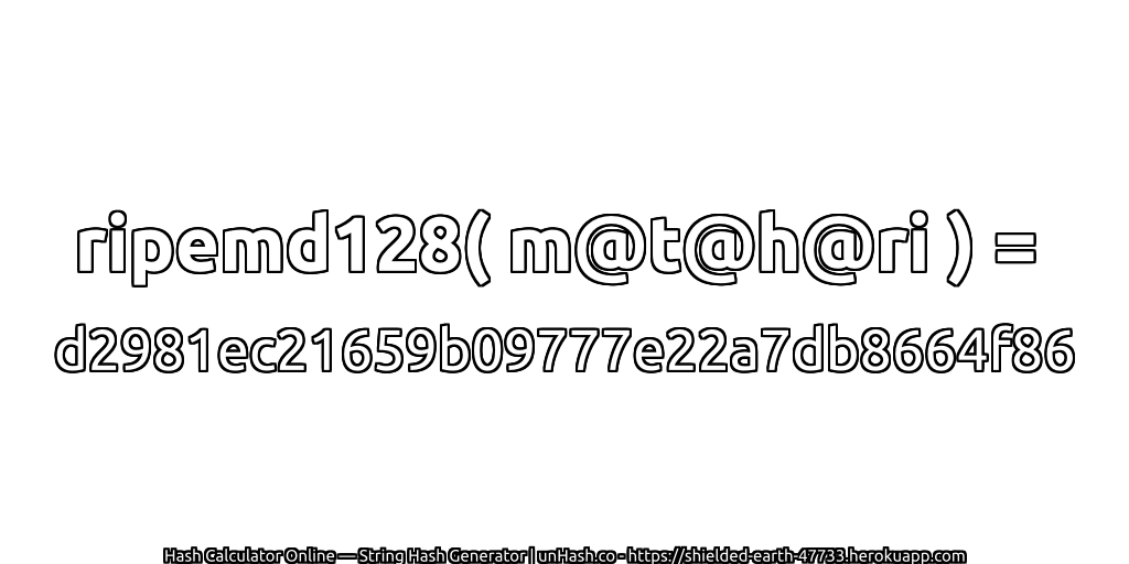ripemd128( m@t@h@ri ) = d2981ec21659b09777e22a7db8664f86 | unHash.co