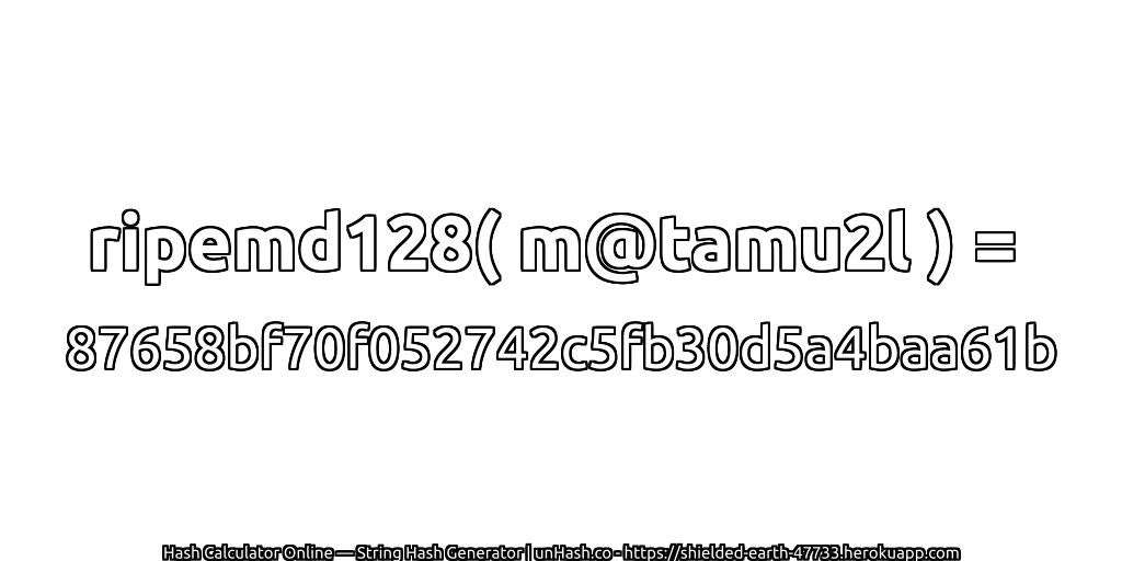 ripemd128( m@tamu2l ) = 87658bf70f052742c5fb30d5a4baa61b | unHash.co
