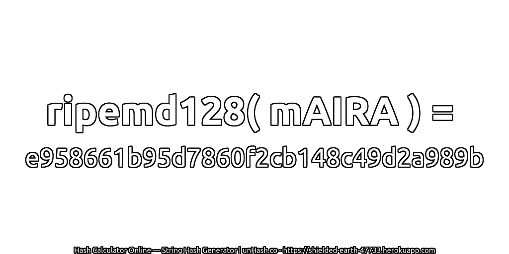 ripemd128( mAIRA ) = e958661b95d7860f2cb148c49d2a989b | unHash.co