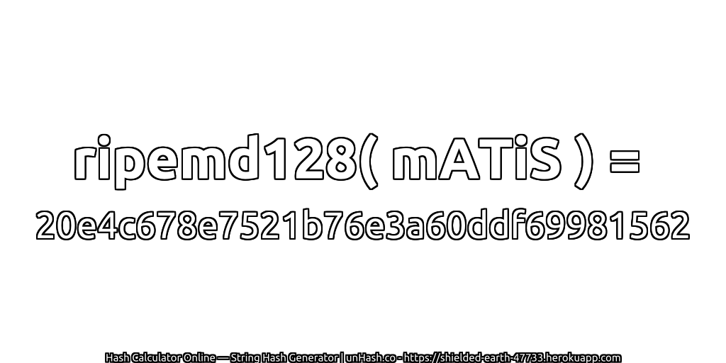 ripemd128( mATiS ) = 20e4c678e7521b76e3a60ddf69981562 | unHash.co