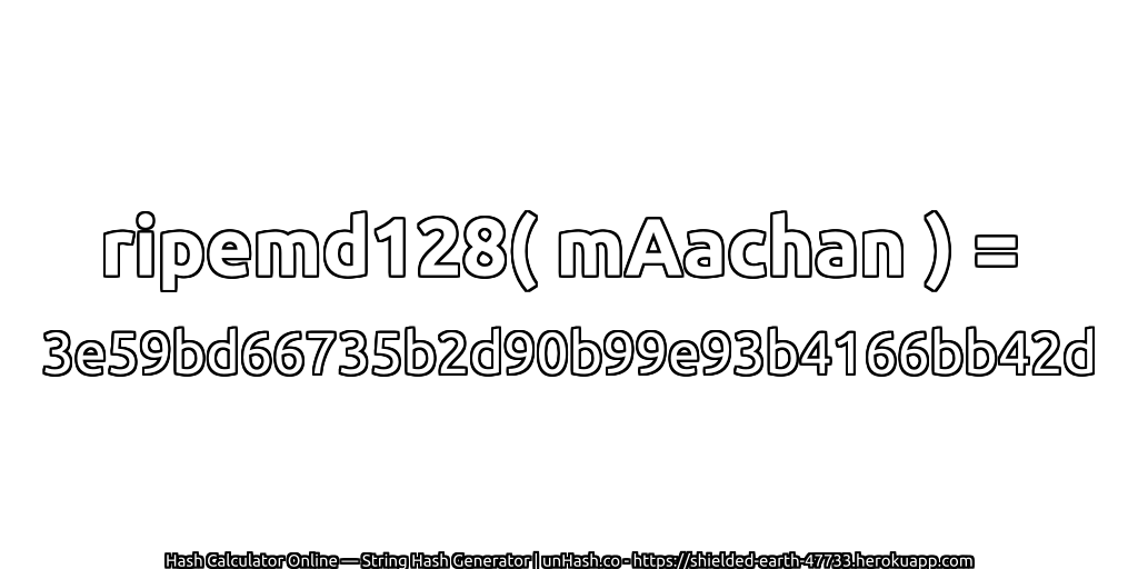 ripemd128( mAachan ) = 3e59bd66735b2d90b99e93b4166bb42d | unHash.co