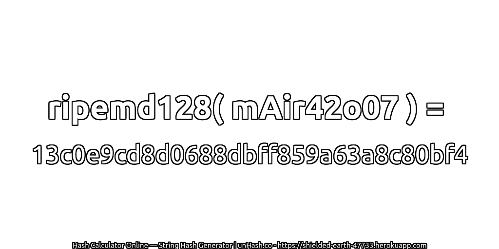 ripemd128( mAir42o07 ) = 13c0e9cd8d0688dbff859a63a8c80bf4 | unHash.co