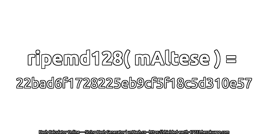 ripemd128( mAltese ) = 22bad6f1728225eb9cf5f18c5d310e57 | unHash.co
