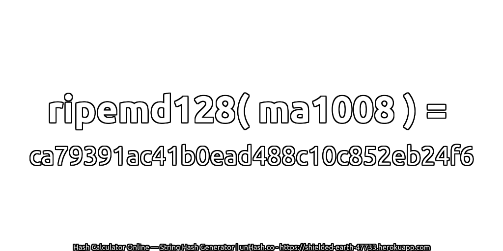 ripemd128( ma1008 ) = ca79391ac41b0ead488c10c852eb24f6 | unHash.co