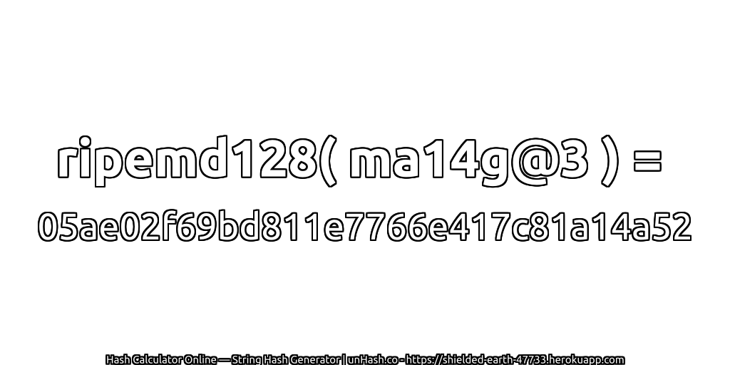 ripemd128( ma14g@3 ) = 05ae02f69bd811e7766e417c81a14a52 | unHash.co