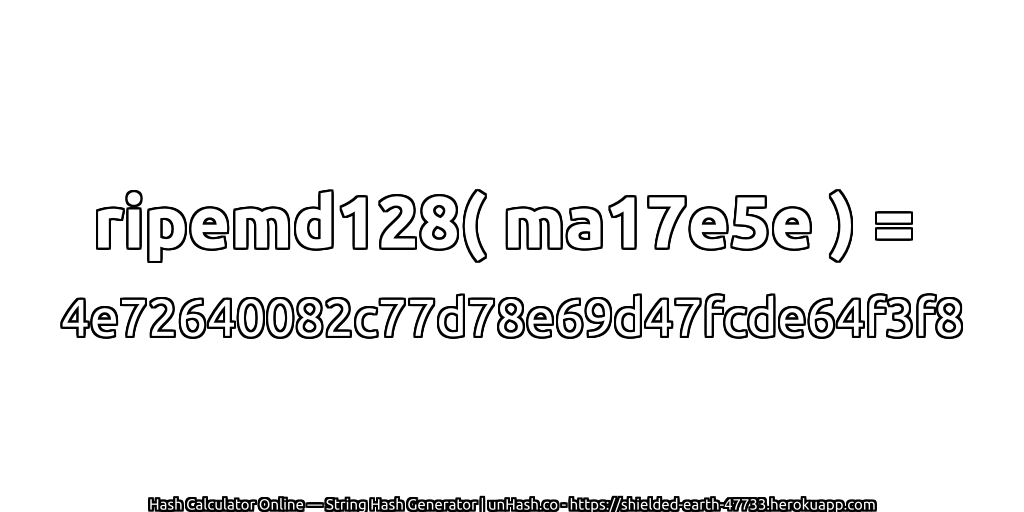 ripemd128( ma17e5e ) = 4e72640082c77d78e69d47fcde64f3f8 | unHash.co