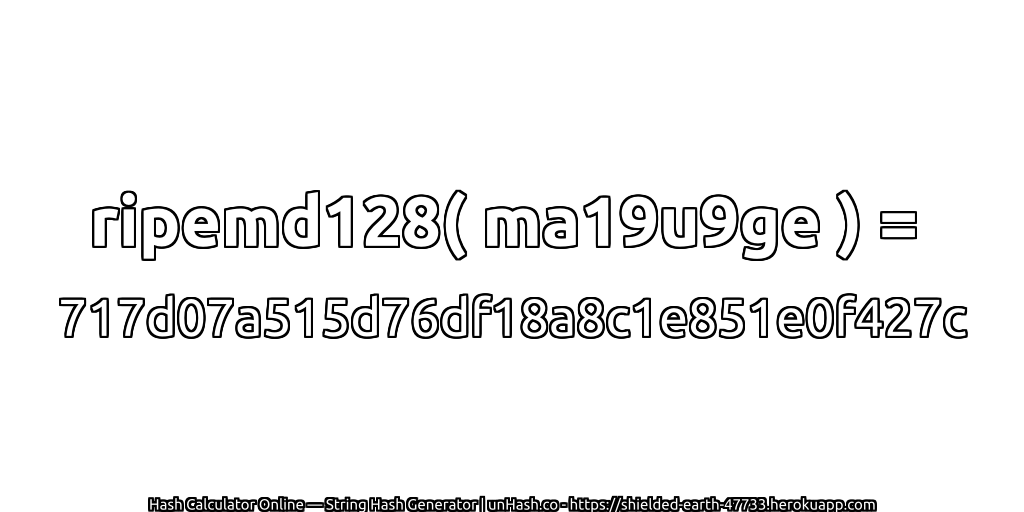 ripemd128( ma19u9ge ) = 717d07a515d76df18a8c1e851e0f427c | unHash.co