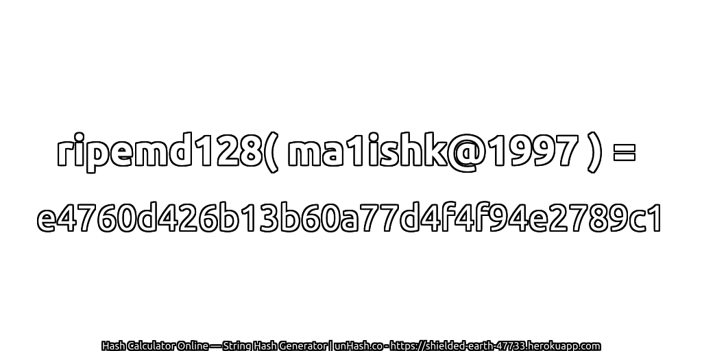 ripemd128( ma1ishk@1997 ) = e4760d426b13b60a77d4f4f94e2789c1 | unHash.co
