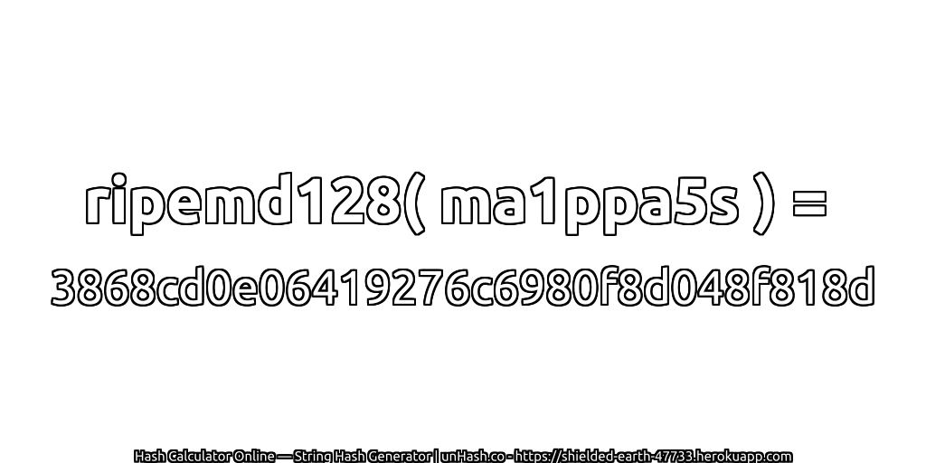 ripemd128( ma1ppa5s ) = 3868cd0e06419276c6980f8d048f818d | unHash.co