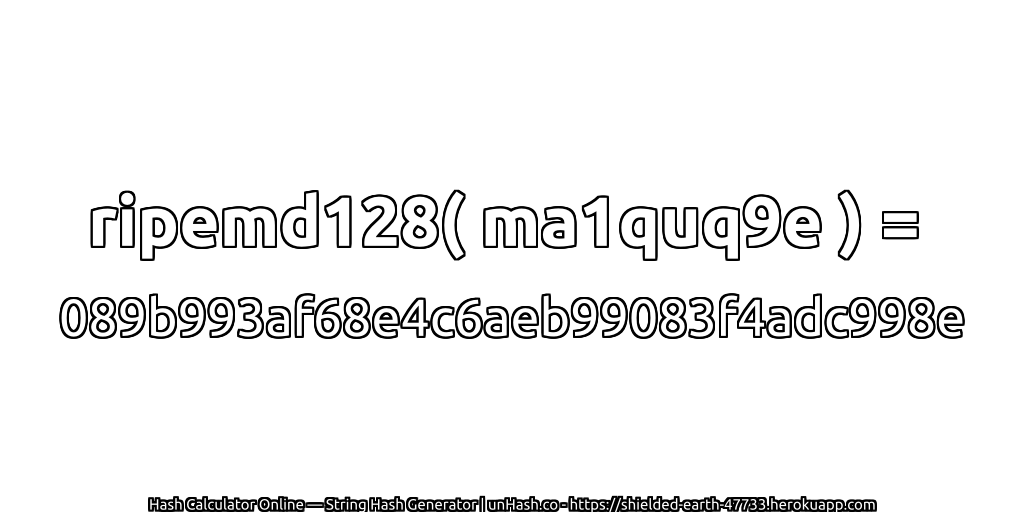 ripemd128( ma1quq9e ) = 089b993af68e4c6aeb99083f4adc998e | unHash.co