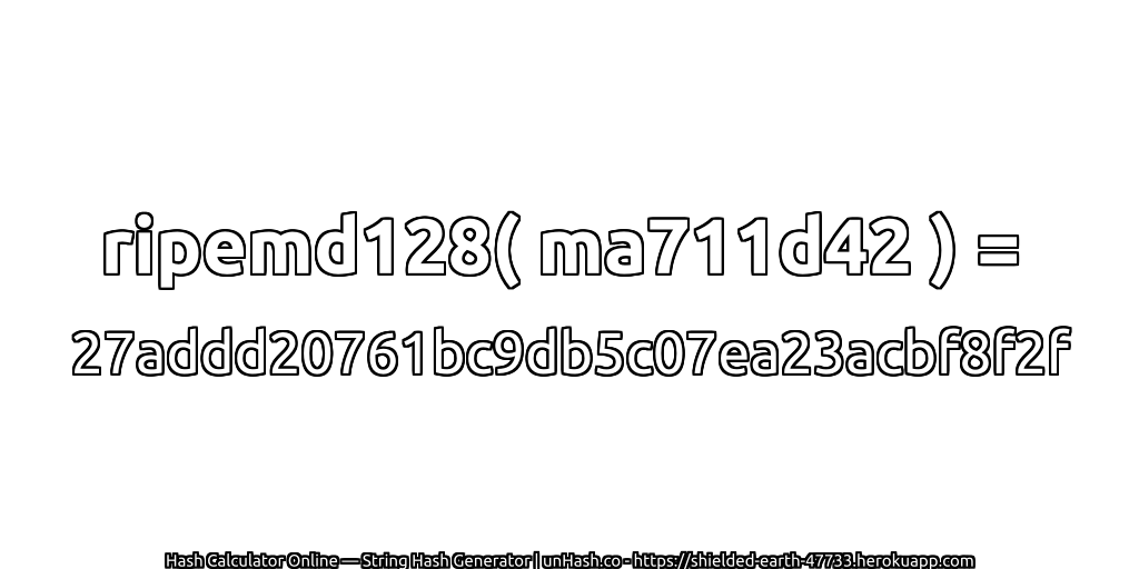 ripemd128( ma711d42 ) = 27addd20761bc9db5c07ea23acbf8f2f | unHash.co