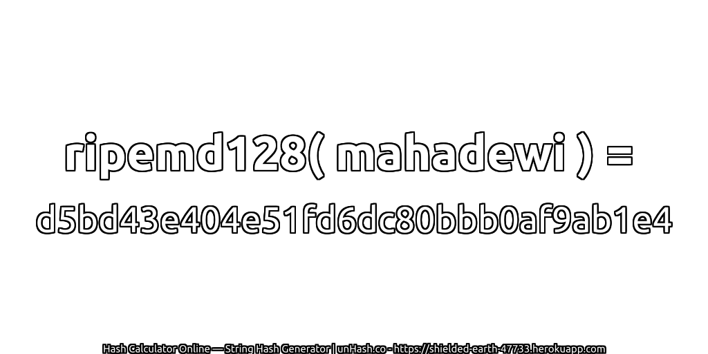 ripemd128( mahadewi ) = d5bd43e404e51fd6dc80bbb0af9ab1e4 | unHash.co