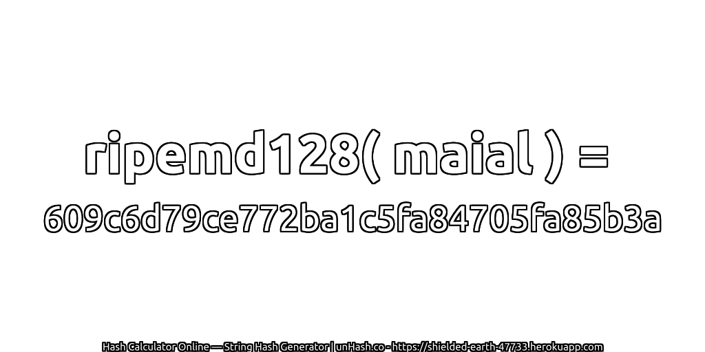 ripemd128( maial ) = 609c6d79ce772ba1c5fa84705fa85b3a | unHash.co