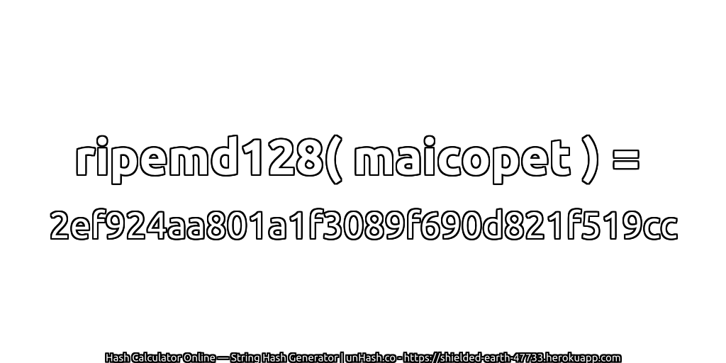 ripemd128( maicopet ) = 2ef924aa801a1f3089f690d821f519cc | unHash.co
