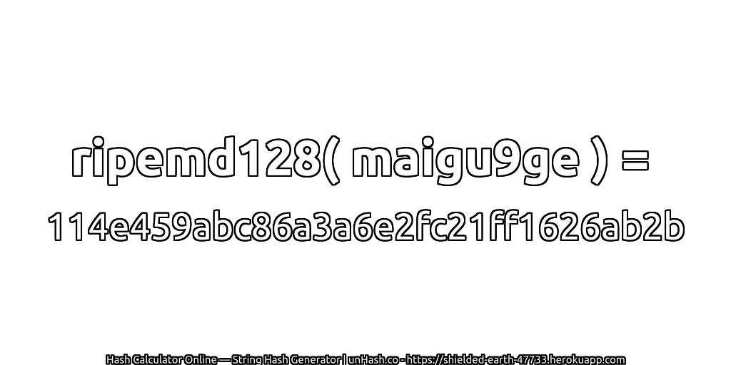 ripemd128( maigu9ge ) = 114e459abc86a3a6e2fc21ff1626ab2b | unHash.co