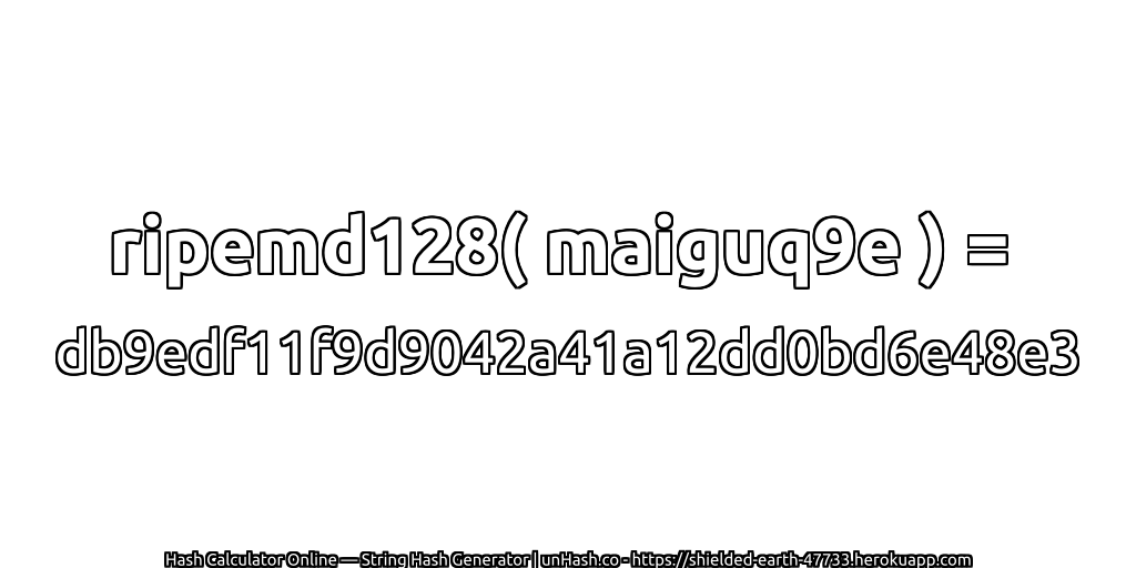 ripemd128( maiguq9e ) = db9edf11f9d9042a41a12dd0bd6e48e3 | unHash.co