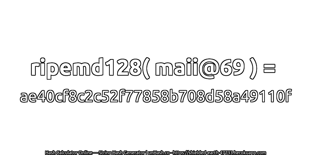 ripemd128( maii@69 ) = ae40cf8c2c52f77858b708d58a49110f | unHash.co