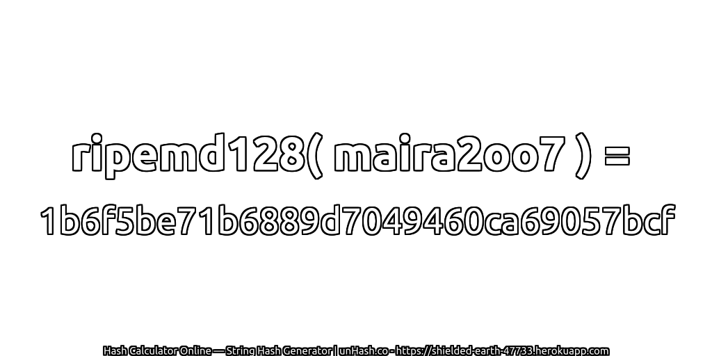 ripemd128( maira2oo7 ) = 1b6f5be71b6889d7049460ca69057bcf | unHash.co