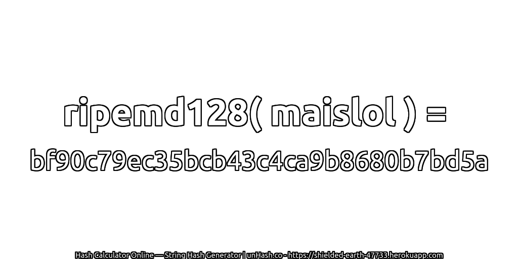 ripemd128( maislol ) = bf90c79ec35bcb43c4ca9b8680b7bd5a | unHash.co