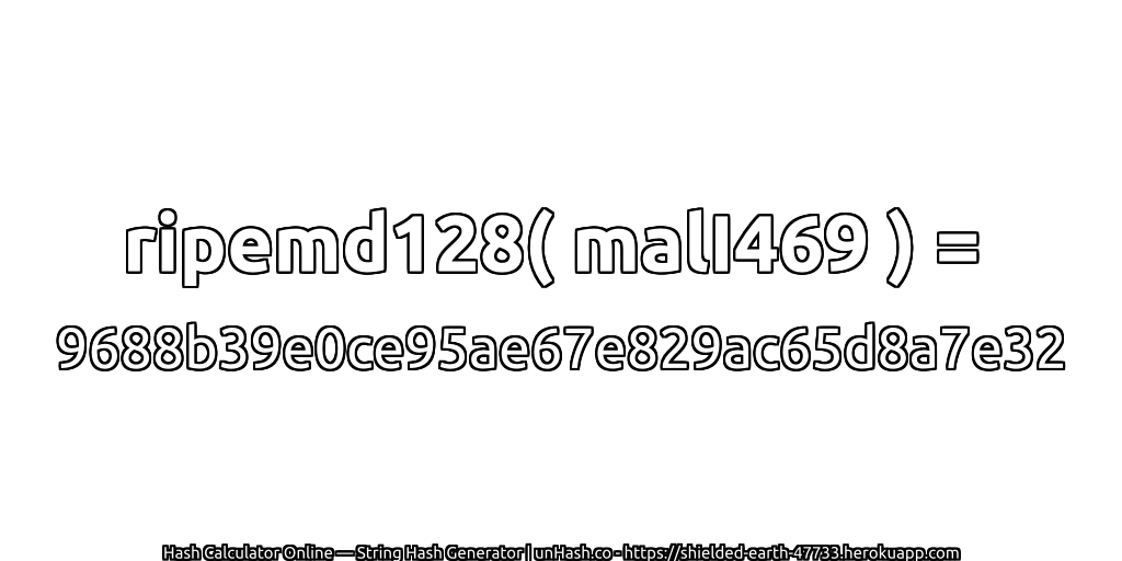 ripemd128( malI469 ) = 9688b39e0ce95ae67e829ac65d8a7e32 | unHash.co