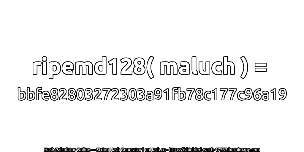 ripemd128( maluch ) = bbfe82803272303a91fb78c177c96a19 | unHash.co