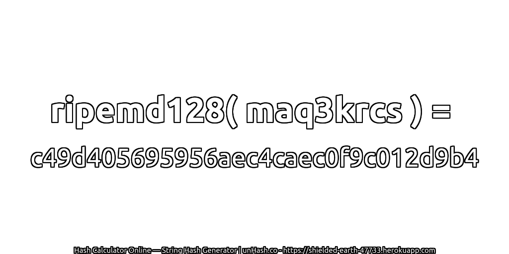 ripemd128( maq3krcs ) = c49d405695956aec4caec0f9c012d9b4 | unHash.co