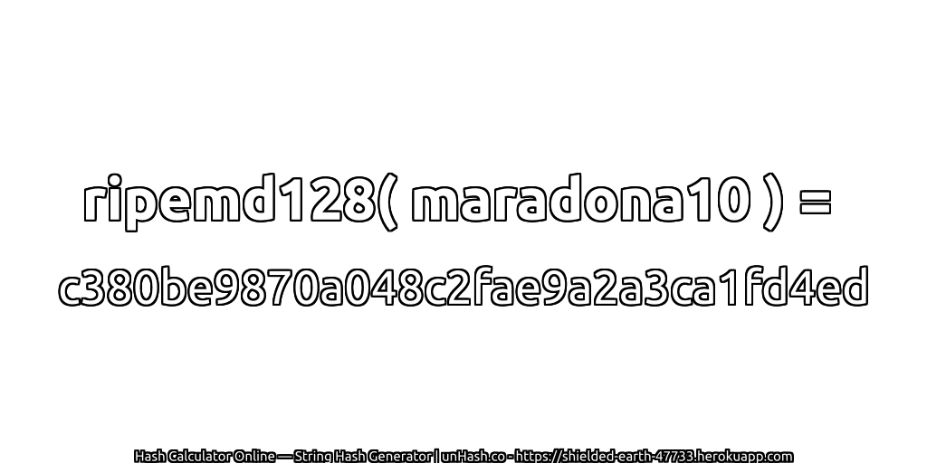 ripemd128( maradona10 ) = c380be9870a048c2fae9a2a3ca1fd4ed | unHash.co