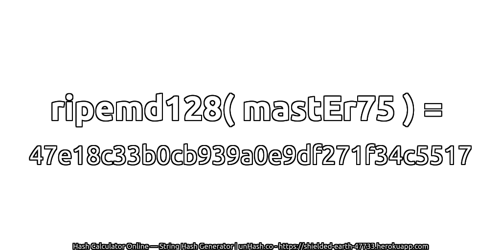 ripemd128( mastEr75 ) = 47e18c33b0cb939a0e9df271f34c5517 | unHash.co