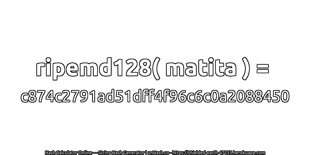 ripemd128( matita ) = c874c2791ad51dff4f96c6c0a2088450 | unHash.co