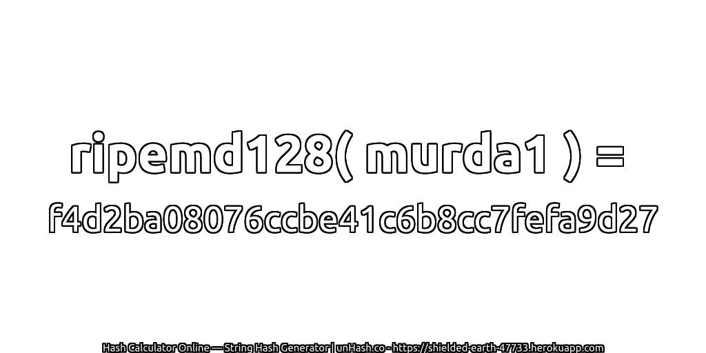 ripemd128( murda1 ) = f4d2ba08076ccbe41c6b8cc7fefa9d27 | unHash.co