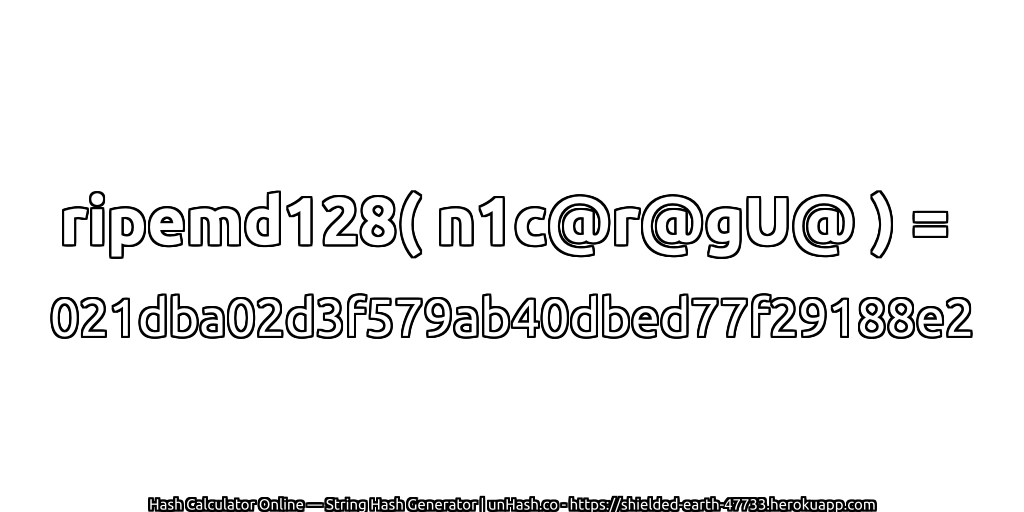 ripemd128( n1c@r@gU@ ) = 021dba02d3f579ab40dbed77f29188e2 | unHash.co