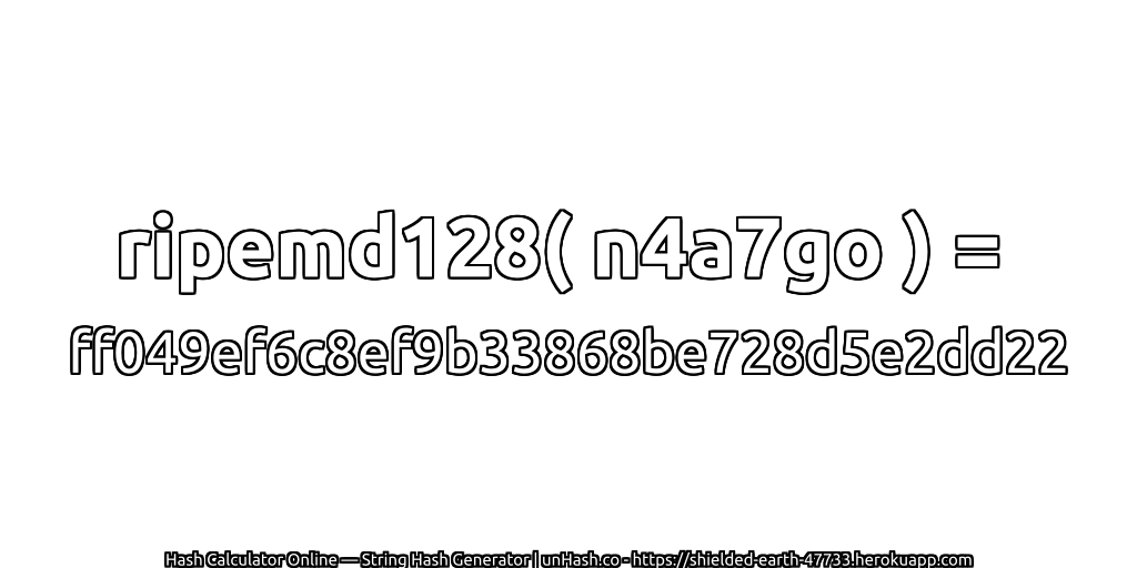 ripemd128( n4a7go ) = ff049ef6c8ef9b33868be728d5e2dd22 | unHash.co