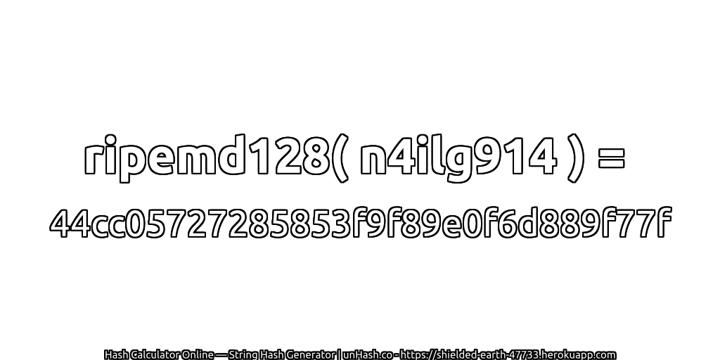 ripemd128( n4ilg914 ) = 44cc05727285853f9f89e0f6d889f77f | unHash.co