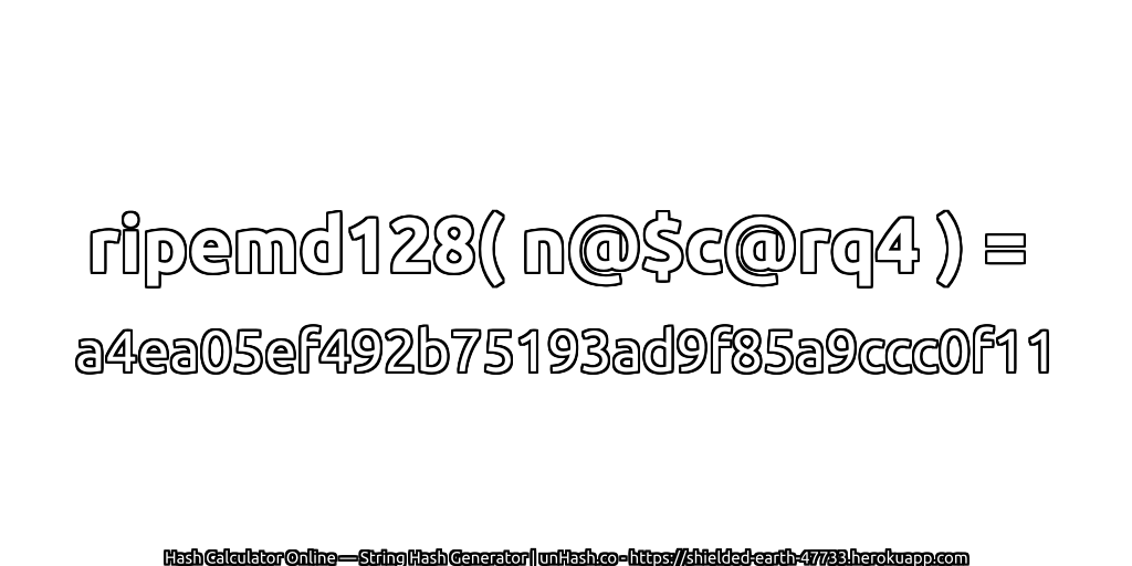 ripemd128( n@$c@rq4 ) = a4ea05ef492b75193ad9f85a9ccc0f11 | unHash.co