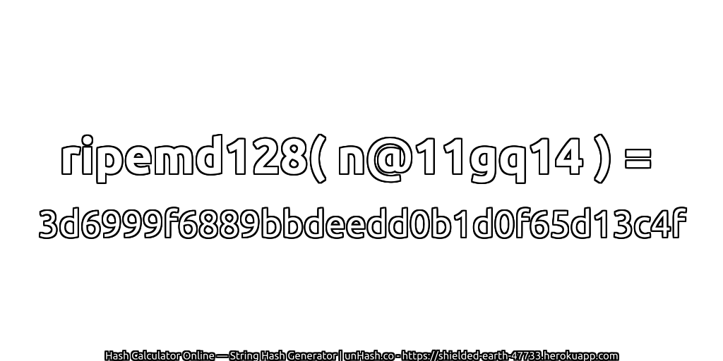 ripemd128( n@11gq14 ) = 3d6999f6889bbdeedd0b1d0f65d13c4f | unHash.co