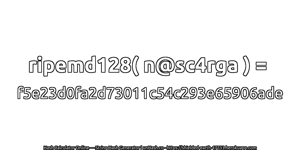 ripemd128( n@sc4rga ) = f5e23d0fa2d73011c54c293e65906ade | unHash.co
