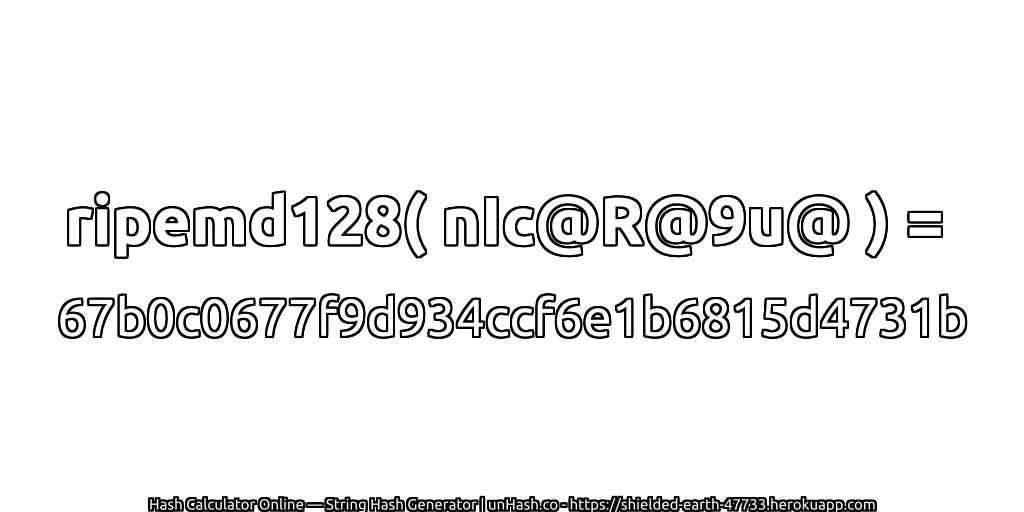 ripemd128( nIc@R@9u@ ) = 67b0c0677f9d934ccf6e1b6815d4731b | unHash.co