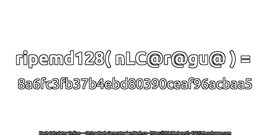 ripemd128( nLC@r@gu@ ) = 8a6fc3fb37b4ebd80390ceaf96acbaa5 | unHash.co