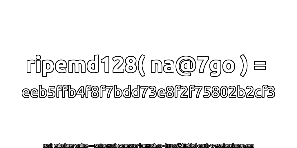 ripemd128( na@7go ) = eeb5ffb4f8f7bdd73e8f2f75802b2cf3 | unHash.co